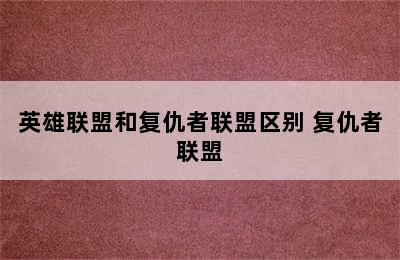 英雄联盟和复仇者联盟区别 复仇者联盟